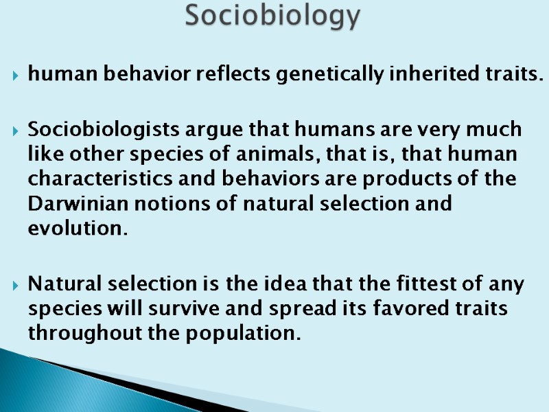 human behavior reflects genetically inherited traits.   Sociobiologists argue that humans are very